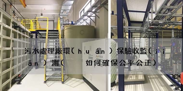 污水處理廠環(huán)保驗收監(jiān)測(  如何確保公平公正)